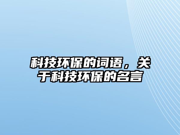 科技環(huán)保的詞語，關(guān)于科技環(huán)保的名言