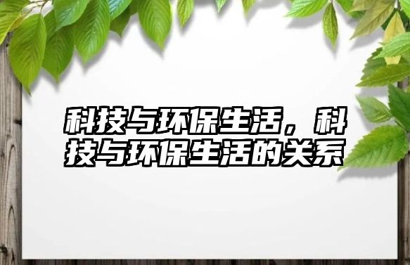 科技與環(huán)保生活，科技與環(huán)保生活的關(guān)系