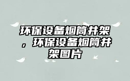 環(huán)保設備煙筒井架，環(huán)保設備煙筒井架圖片