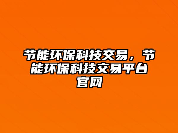 節(jié)能環(huán)?？萍冀灰?，節(jié)能環(huán)?？萍冀灰灼脚_(tái)官網(wǎng)