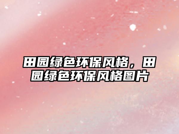 田園綠色環(huán)保風(fēng)格，田園綠色環(huán)保風(fēng)格圖片