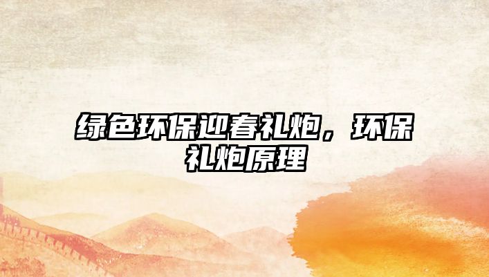 綠色環(huán)保迎春禮炮，環(huán)保禮炮原理