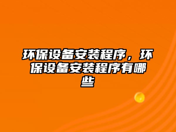 環(huán)保設(shè)備安裝程序，環(huán)保設(shè)備安裝程序有哪些