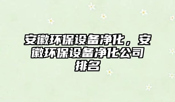 安徽環(huán)保設(shè)備凈化，安徽環(huán)保設(shè)備凈化公司排名