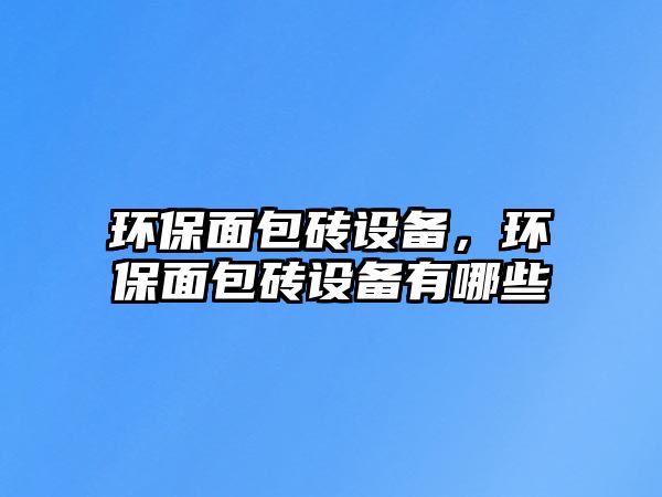 環(huán)保面包磚設(shè)備，環(huán)保面包磚設(shè)備有哪些