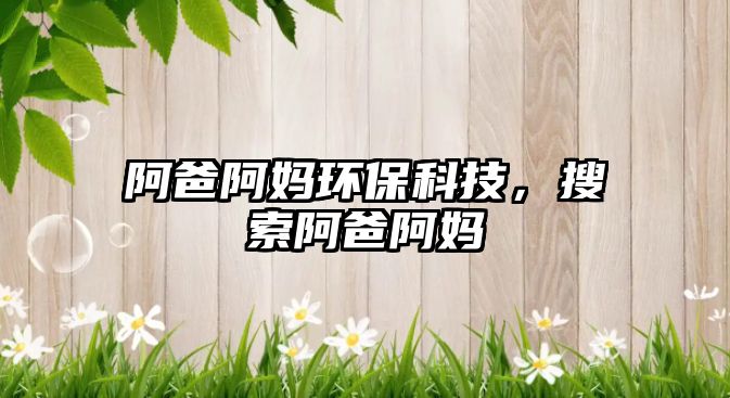 阿爸阿媽環(huán)?？萍迹阉靼职?/> 
									</a>
									<h4 class=