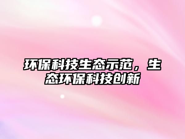 環(huán)?？萍忌鷳B(tài)示范，生態(tài)環(huán)?？萍紕?chuàng)新