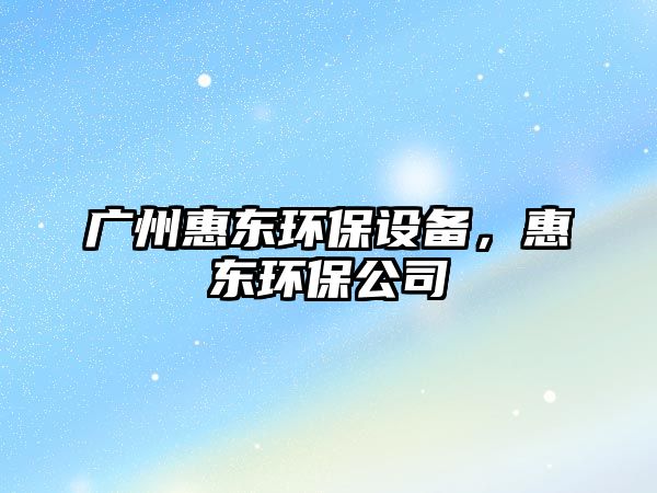 廣州惠東環(huán)保設(shè)備，惠東環(huán)保公司