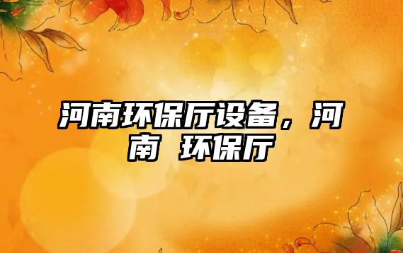 河南環(huán)保廳設備，河南 環(huán)保廳