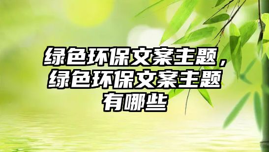 綠色環(huán)保文案主題，綠色環(huán)保文案主題有哪些