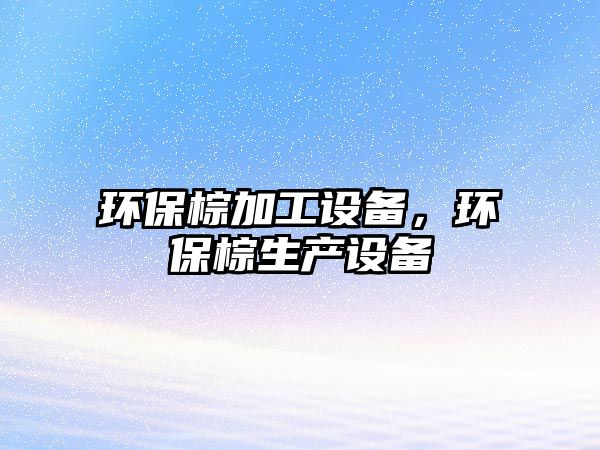 環(huán)保棕加工設(shè)備，環(huán)保棕生產(chǎn)設(shè)備