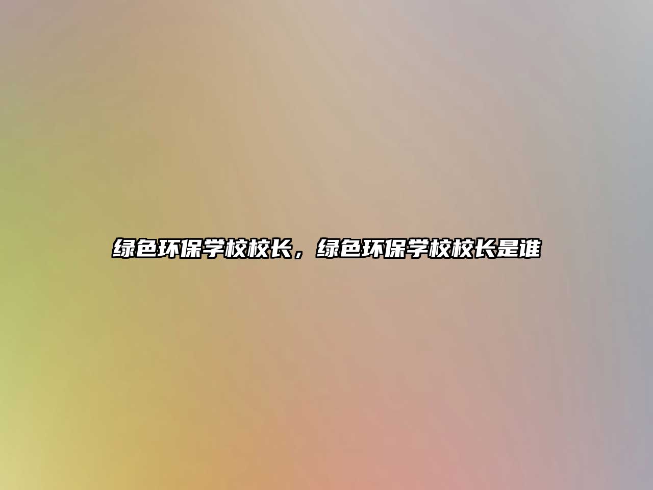 綠色環(huán)保學(xué)校校長(zhǎng)，綠色環(huán)保學(xué)校校長(zhǎng)是誰(shuí)