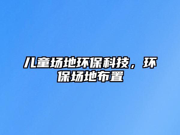 兒童場地環(huán)?？萍?，環(huán)保場地布置