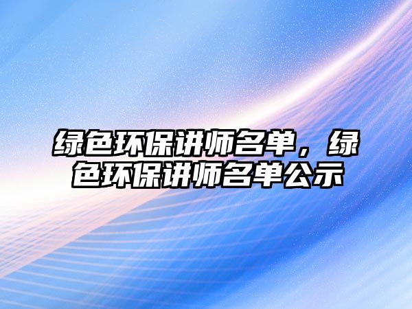 綠色環(huán)保講師名單，綠色環(huán)保講師名單公示