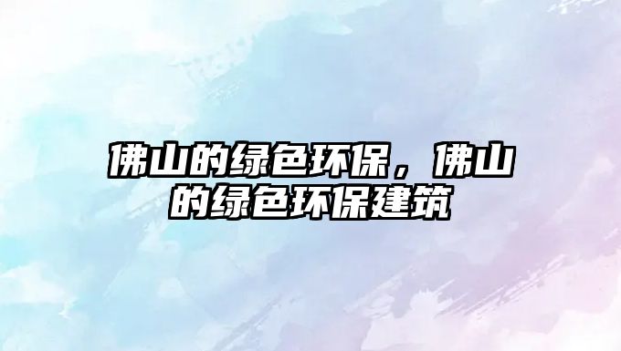 佛山的綠色環(huán)保，佛山的綠色環(huán)保建筑