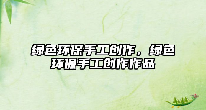 綠色環(huán)保手工創(chuàng)作，綠色環(huán)保手工創(chuàng)作作品