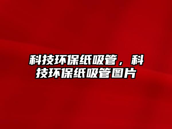 科技環(huán)保紙吸管，科技環(huán)保紙吸管圖片