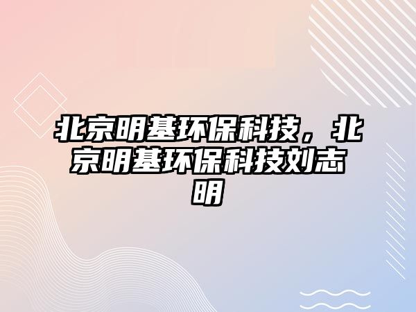 北京明基環(huán)?？萍迹本┟骰h(huán)保科技劉志明