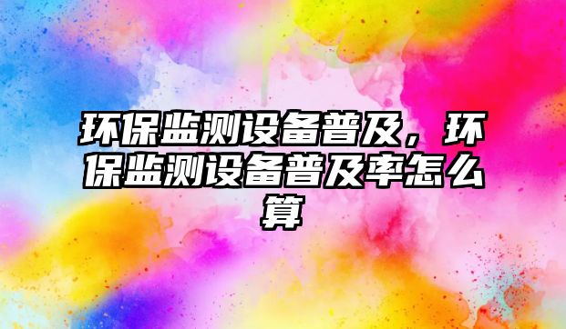 環(huán)保監(jiān)測設(shè)備普及，環(huán)保監(jiān)測設(shè)備普及率怎么算
