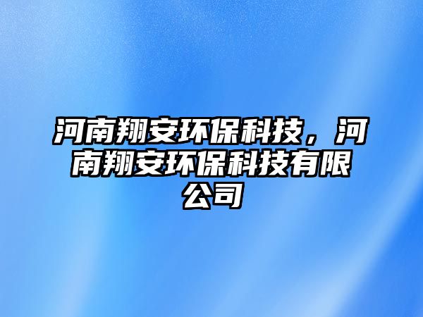 河南翔安環(huán)?？萍?，河南翔安環(huán)保科技有限公司