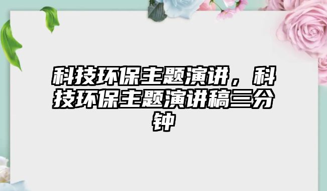 科技環(huán)保主題演講，科技環(huán)保主題演講稿三分鐘