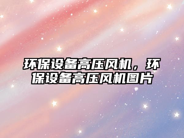 環(huán)保設(shè)備高壓風機，環(huán)保設(shè)備高壓風機圖片