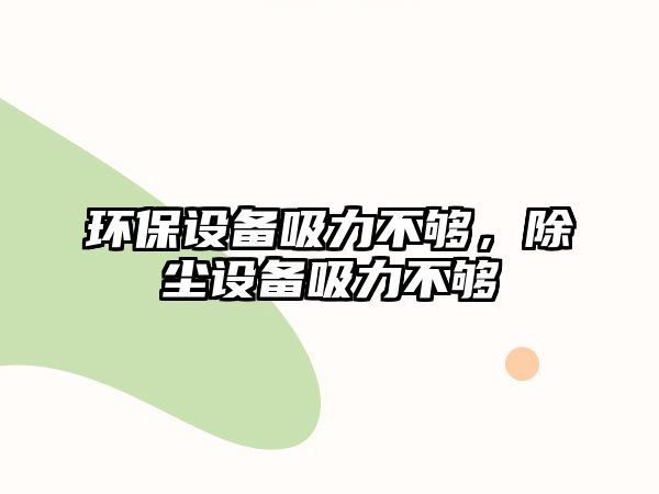 環(huán)保設(shè)備吸力不夠，除塵設(shè)備吸力不夠