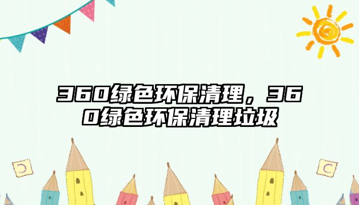 360綠色環(huán)保清理，360綠色環(huán)保清理垃圾