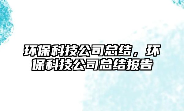 環(huán)保科技公司總結(jié)，環(huán)保科技公司總結(jié)報告