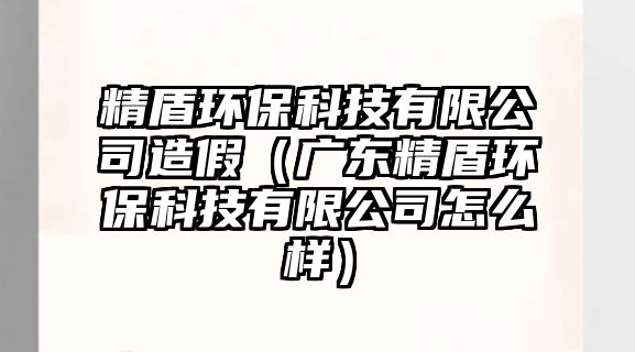 精盾環(huán)?？萍加邢薰驹旒伲◤V東精盾環(huán)保科技有限公司怎么樣）