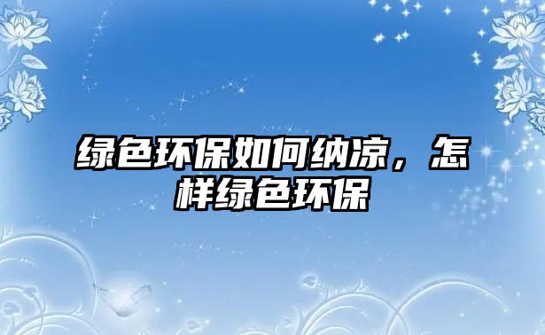綠色環(huán)保如何納涼，怎樣綠色環(huán)保