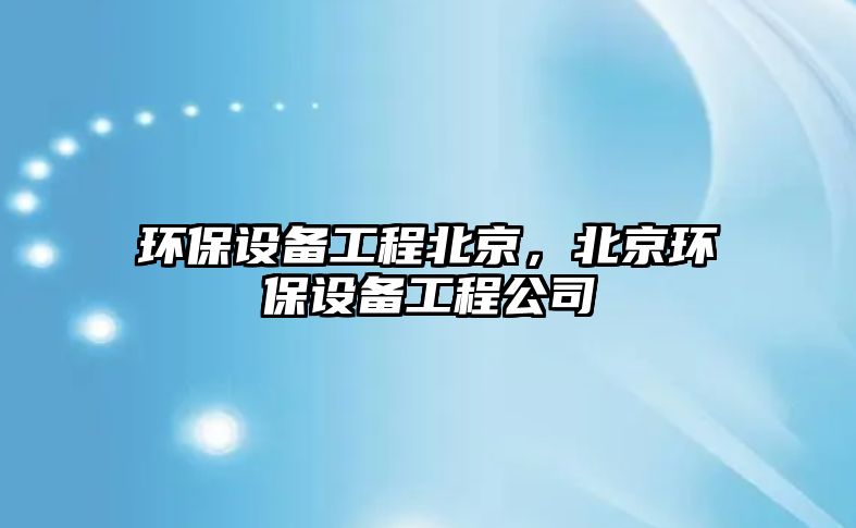 環(huán)保設(shè)備工程北京，北京環(huán)保設(shè)備工程公司