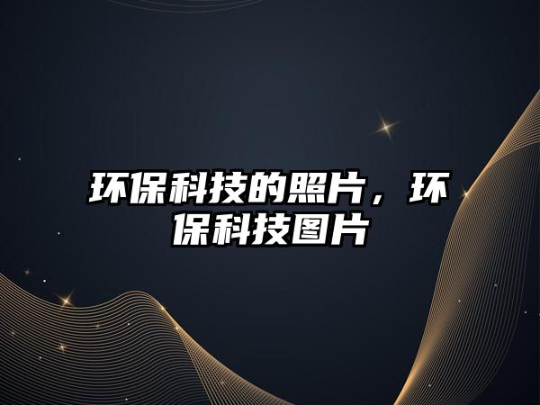 環(huán)?？萍嫉恼掌?，環(huán)保科技圖片