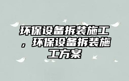 環(huán)保設(shè)備拆裝施工，環(huán)保設(shè)備拆裝施工方案