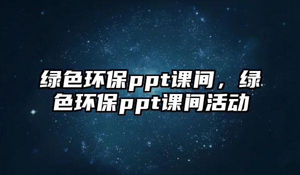 綠色環(huán)保ppt課間，綠色環(huán)保ppt課間活動(dòng)