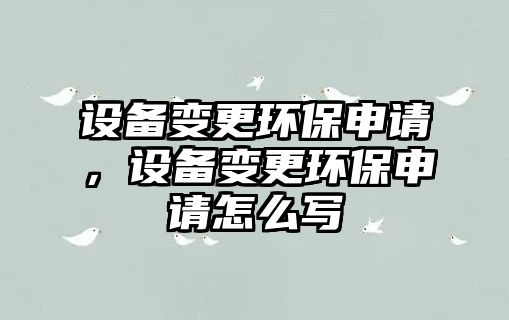 設(shè)備變更環(huán)保申請，設(shè)備變更環(huán)保申請怎么寫