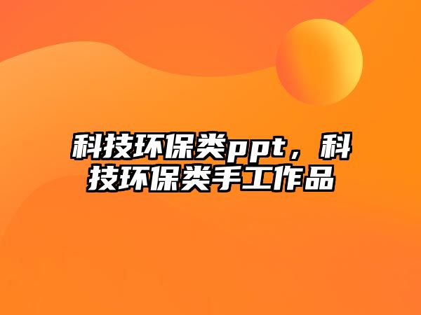科技環(huán)保類ppt，科技環(huán)保類手工作品