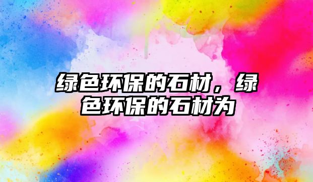 綠色環(huán)保的石材，綠色環(huán)保的石材為