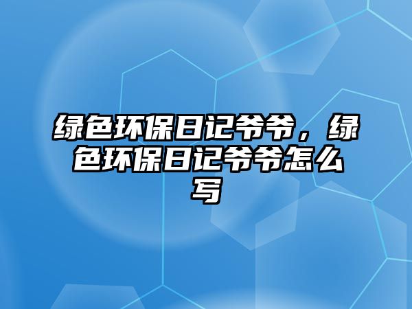 綠色環(huán)保日記爺爺，綠色環(huán)保日記爺爺怎么寫(xiě)