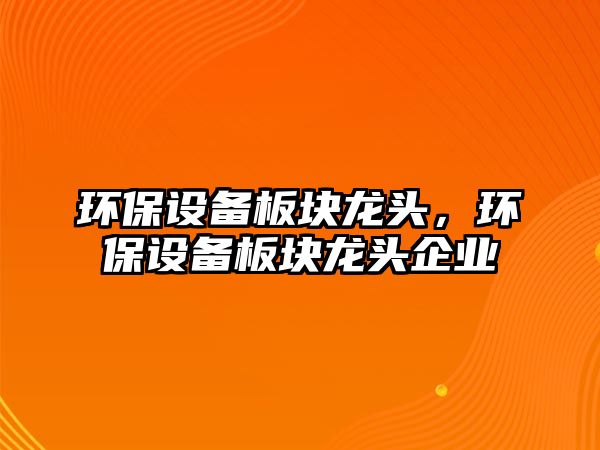 環(huán)保設(shè)備板塊龍頭，環(huán)保設(shè)備板塊龍頭企業(yè)