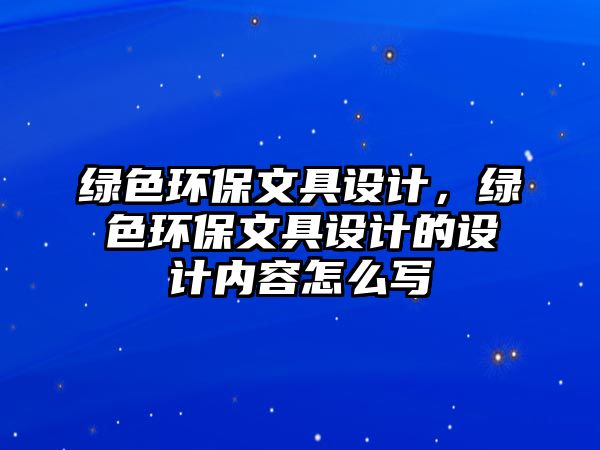 綠色環(huán)保文具設(shè)計，綠色環(huán)保文具設(shè)計的設(shè)計內(nèi)容怎么寫