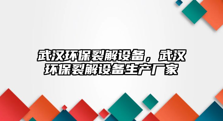 武漢環(huán)保裂解設(shè)備，武漢環(huán)保裂解設(shè)備生產(chǎn)廠家