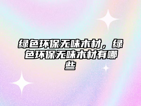 綠色環(huán)保無味木材，綠色環(huán)保無味木材有哪些