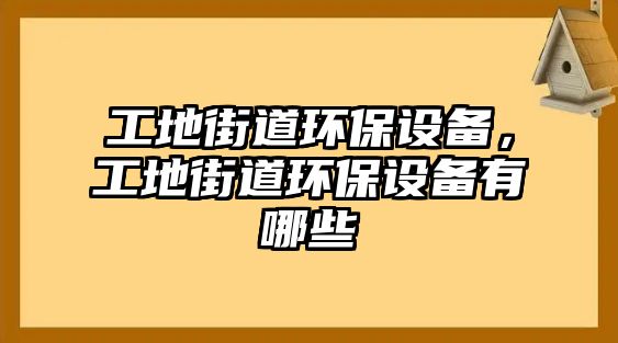 工地街道環(huán)保設(shè)備，工地街道環(huán)保設(shè)備有哪些