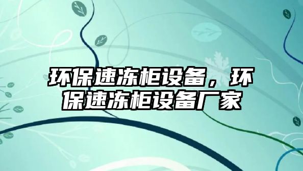 環(huán)保速凍柜設(shè)備，環(huán)保速凍柜設(shè)備廠家
