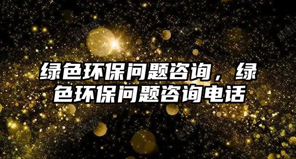 綠色環(huán)保問題咨詢，綠色環(huán)保問題咨詢電話