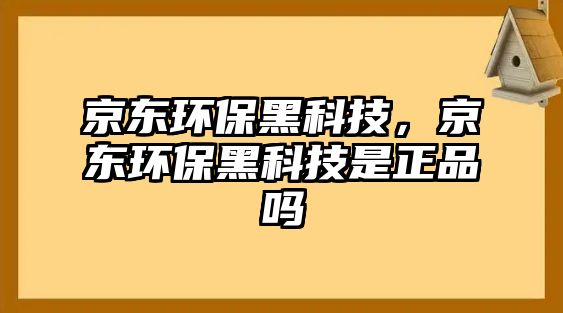 京東環(huán)保黑科技，京東環(huán)保黑科技是正品嗎