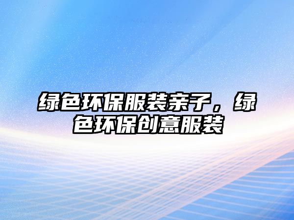 綠色環(huán)保服裝親子，綠色環(huán)保創(chuàng)意服裝