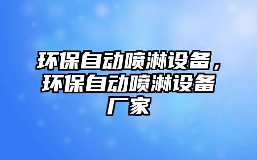 環(huán)保自動(dòng)噴淋設(shè)備，環(huán)保自動(dòng)噴淋設(shè)備廠家
