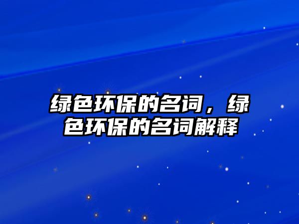 綠色環(huán)保的名詞，綠色環(huán)保的名詞解釋